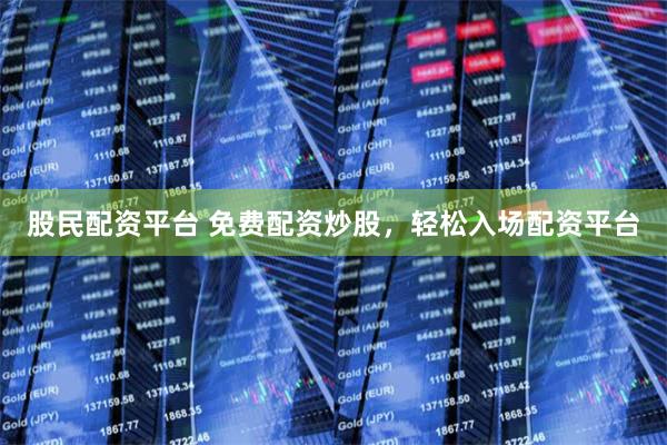 股民配资平台 免费配资炒股，轻松入场配资平台