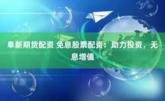 阜新期货配资 免息股票配资：助力投资，无息增值