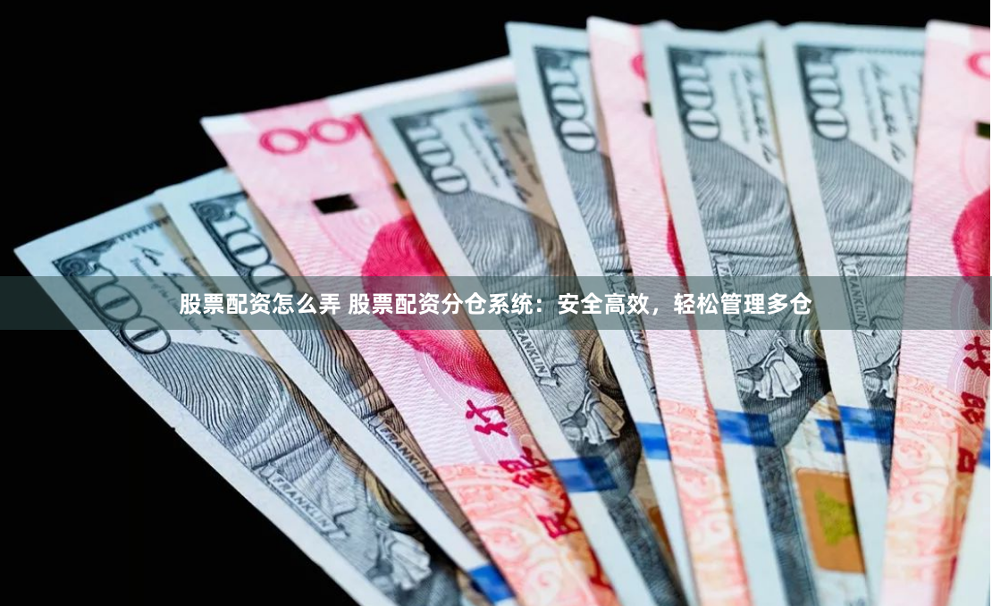 股票配资怎么弄 股票配资分仓系统：安全高效，轻松管理多仓