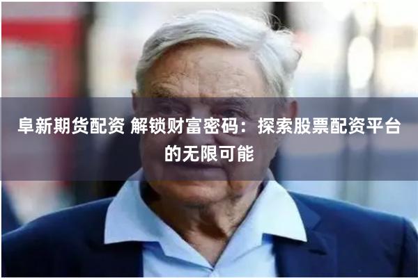 阜新期货配资 解锁财富密码：探索股票配资平台的无限可能