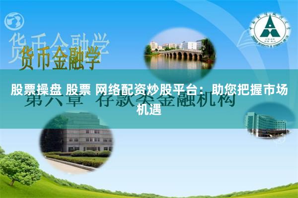 股票操盘 股票 网络配资炒股平台：助您把握市场机遇