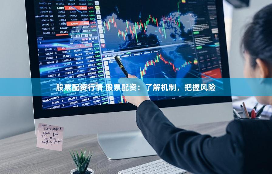 股票配资行情 股票配资：了解机制，把握风险