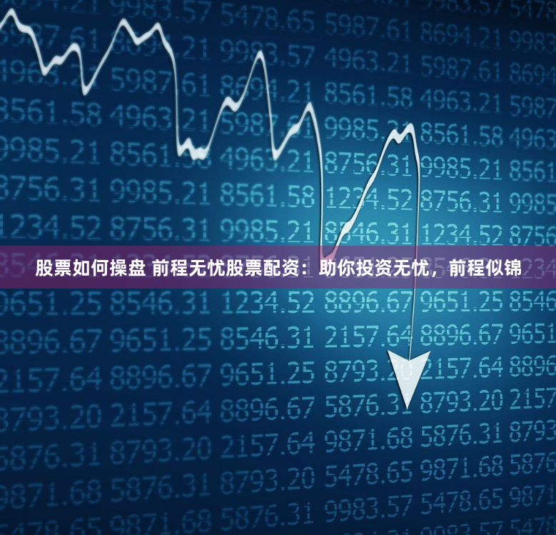 股票如何操盘 前程无忧股票配资：助你投资无忧，前程似锦