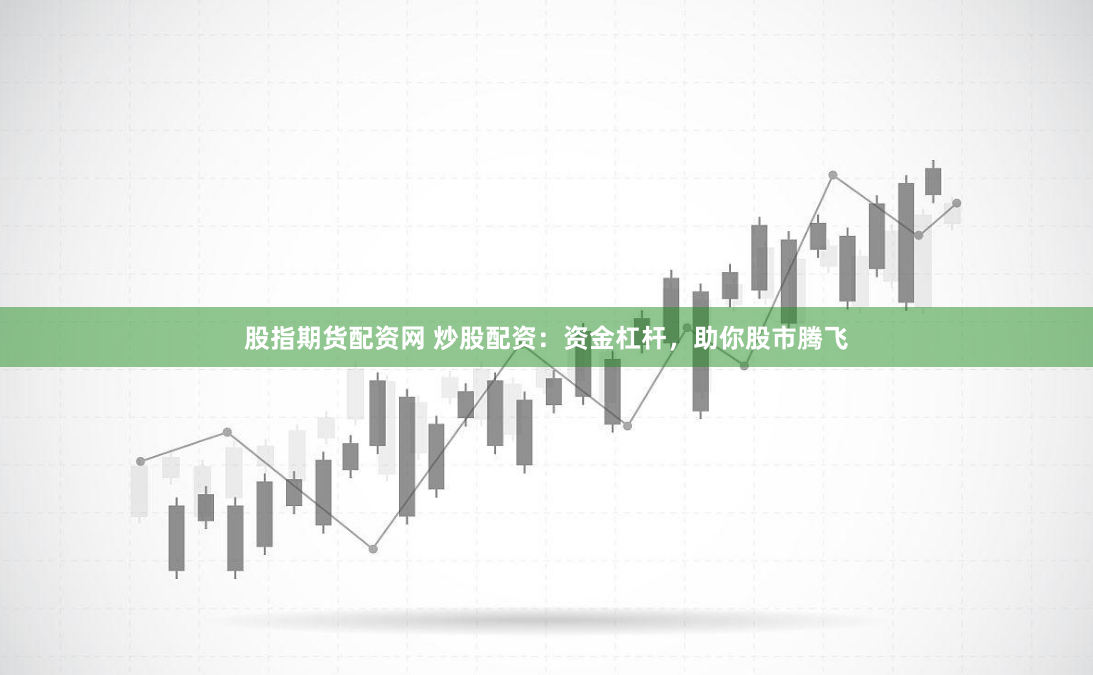 股指期货配资网 炒股配资：资金杠杆，助你股市腾飞