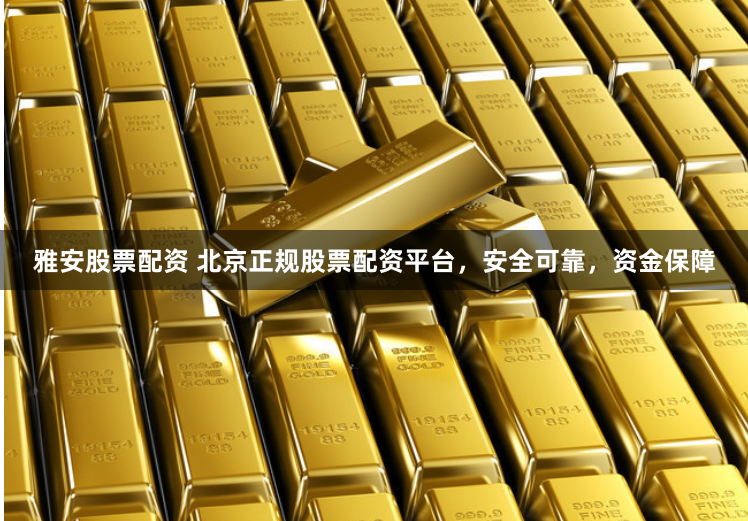 雅安股票配资 北京正规股票配资平台，安全可靠，资金保障