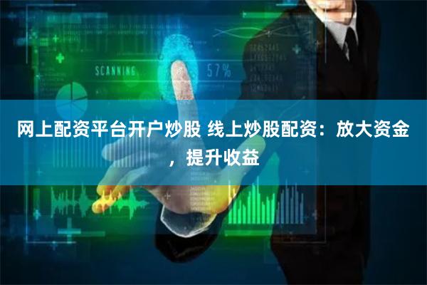 网上配资平台开户炒股 线上炒股配资：放大资金，提升收益