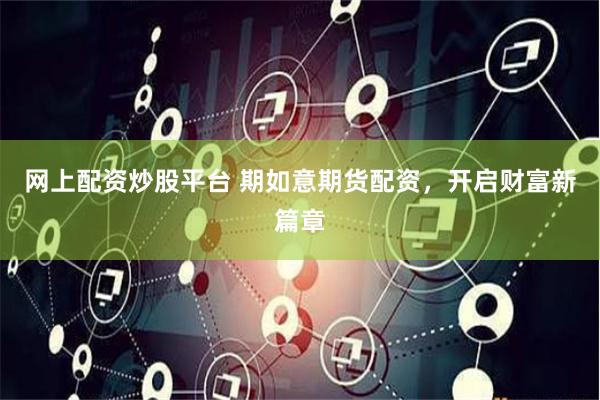 网上配资炒股平台 期如意期货配资，开启财富新篇章
