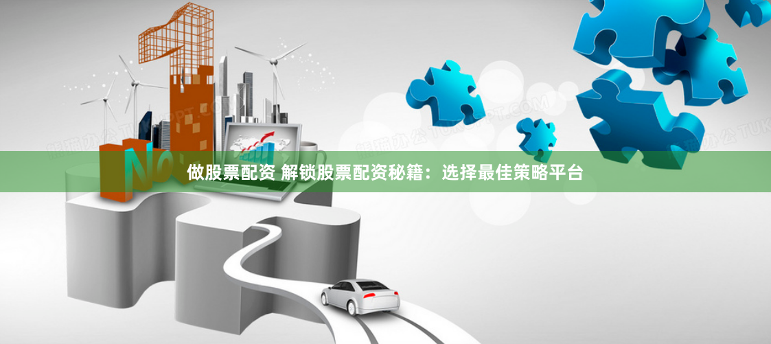 做股票配资 解锁股票配资秘籍：选择最佳策略平台