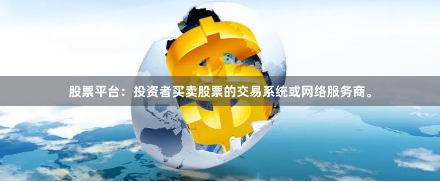 股票平台：投资者买卖股票的交易系统或网络服务商。