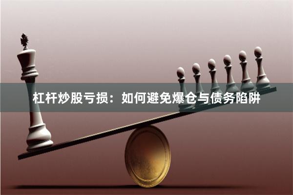 杠杆炒股亏损：如何避免爆仓与债务陷阱