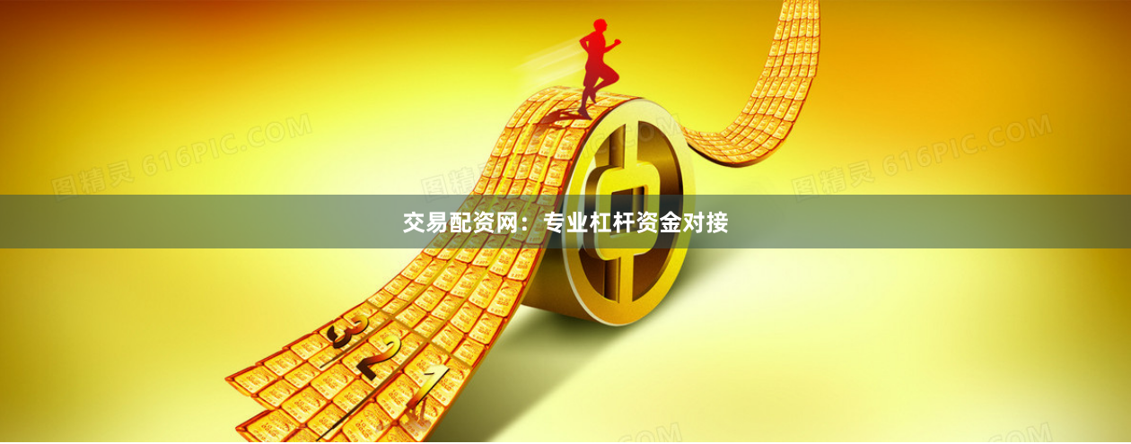 交易配资网：专业杠杆资金对接