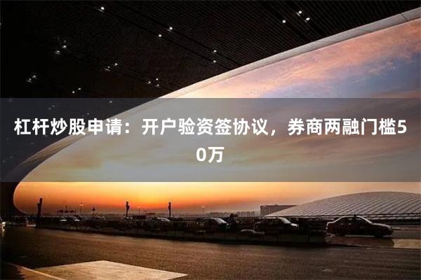 杠杆炒股申请：开户验资签协议，券商两融门槛50万