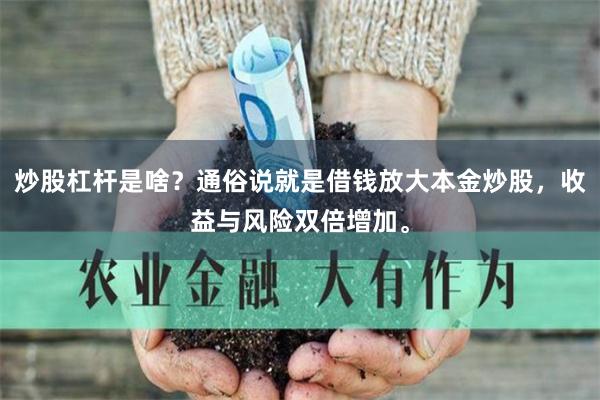 炒股杠杆是啥？通俗说就是借钱放大本金炒股，收益与风险双倍增加。